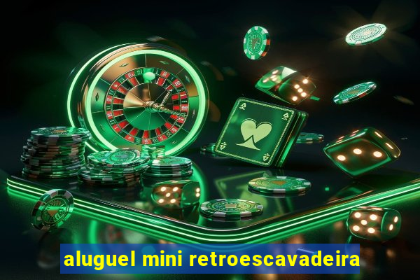 aluguel mini retroescavadeira